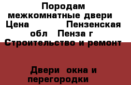 Породам межкомнатные двери › Цена ­ 2 000 - Пензенская обл., Пенза г. Строительство и ремонт » Двери, окна и перегородки   